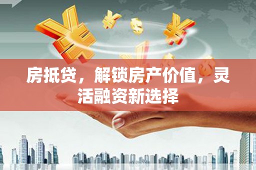 海伦房抵贷，解锁房产价值，灵活融资新选择