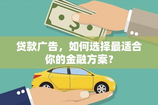 珠晖贷款广告，如何选择最适合你的金融方案？