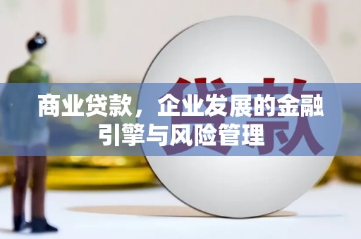 蒙城商业贷款，企业发展的金融引擎与风险管理
