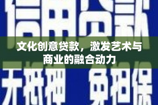 庐江文化创意贷款，激发艺术与商业的融合动力