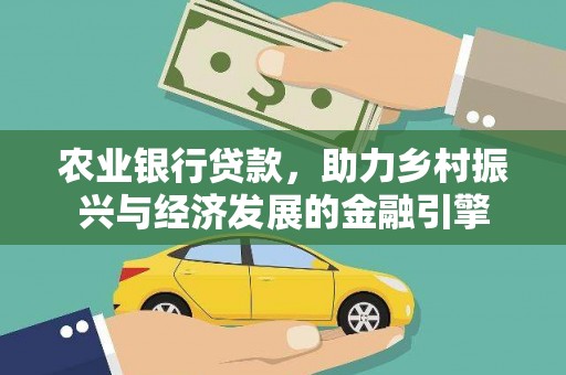 进贤农业银行贷款，助力乡村振兴与经济发展的金融引擎