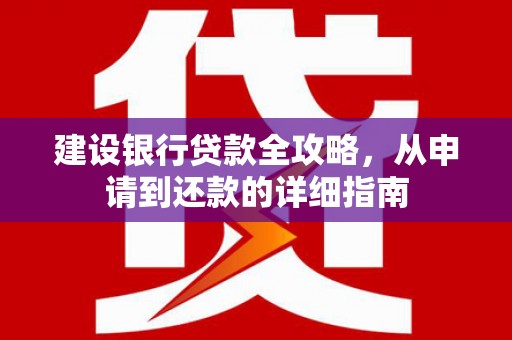 井陉矿区建设银行贷款全攻略，从申请到还款的详细指南