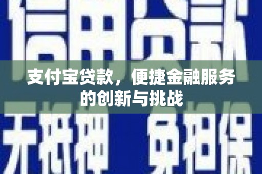 江城支付宝贷款，便捷金融服务的创新与挑战