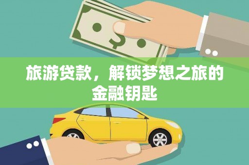 静安旅游贷款，解锁梦想之旅的金融钥匙