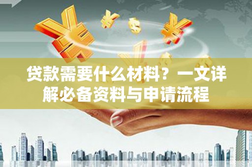 麦积贷款需要什么材料？一文详解必备资料与申请流程