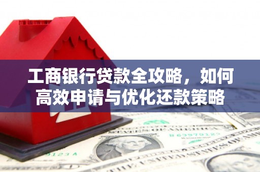 南澳工商银行贷款全攻略，如何高效申请与优化还款策略