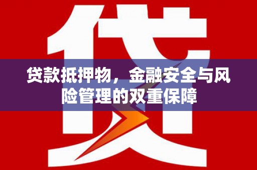 南澳贷款抵押物，金融安全与风险管理的双重保障