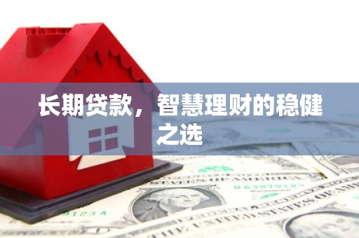 高密长期贷款，智慧理财的稳健之选