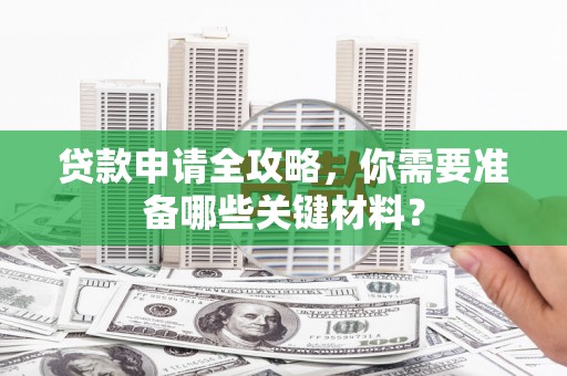 东阳贷款申请全攻略，你需要准备哪些关键材料？
