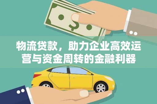 吉安物流贷款，助力企业高效运营与资金周转的金融利器