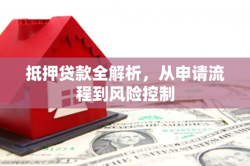 新宾抵押贷款全解析，从申请流程到风险控制
