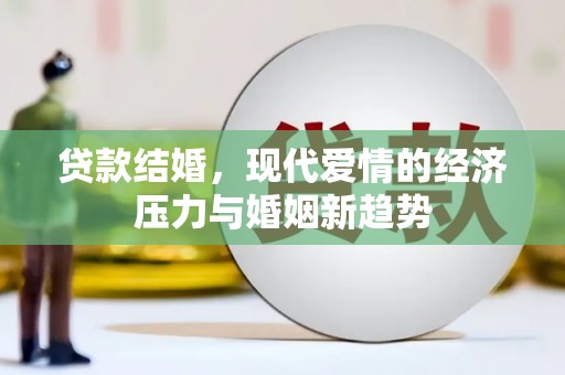 新宾贷款结婚，现代爱情的经济压力与婚姻新趋势