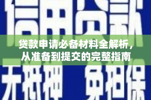 新宾贷款申请必备材料全解析，从准备到提交的完整指南