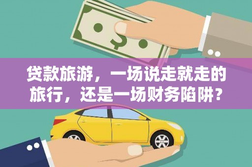 顺平贷款旅游，一场说走就走的旅行，还是一场财务陷阱？
