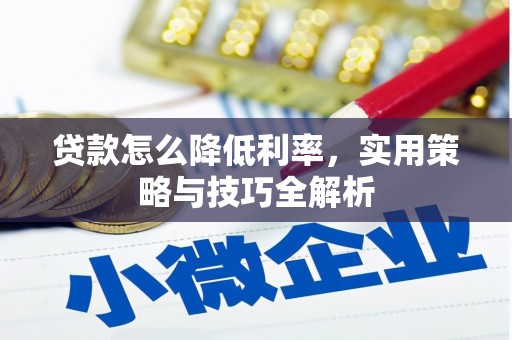 铅山贷款怎么降低利率，实用策略与技巧全解析