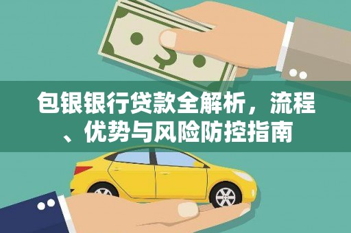 兰坪包银银行贷款全解析，流程、优势与风险防控指南
