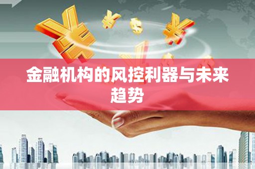 江达金融机构的风控利器与未来趋势