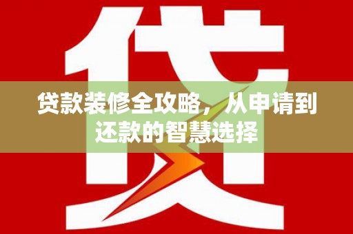 永新贷款装修全攻略，从申请到还款的智慧选择