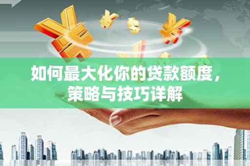 岱岳如何最大化你的贷款额度，策略与技巧详解