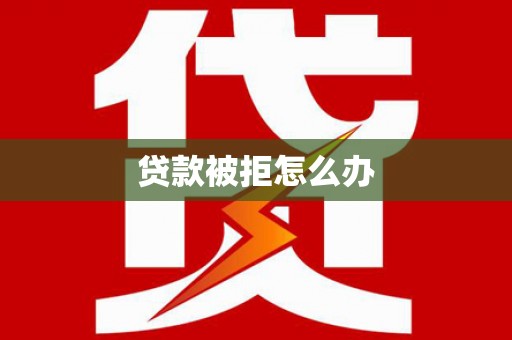 泰兴贷款被拒怎么办