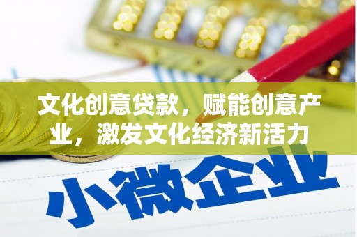 南宁文化创意贷款，赋能创意产业，激发文化经济新活力