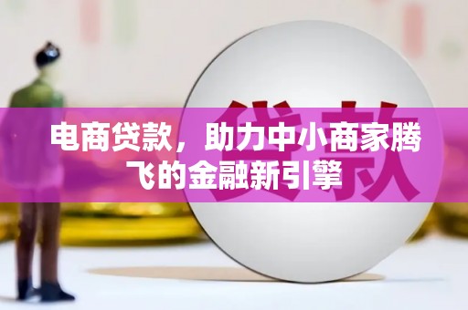 南宁电商贷款，助力中小商家腾飞的金融新引擎