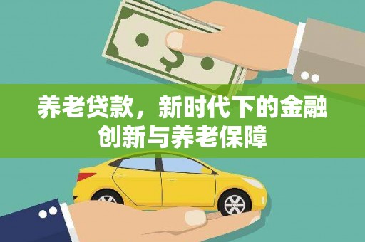 陇县养老贷款，新时代下的金融创新与养老保障