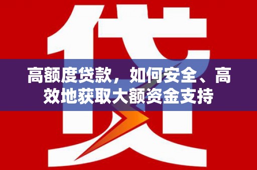 清涧高额度贷款，如何安全、高效地获取大额资金支持