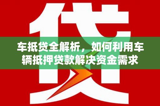 莫旗车抵贷全解析，如何利用车辆抵押贷款解决资金需求