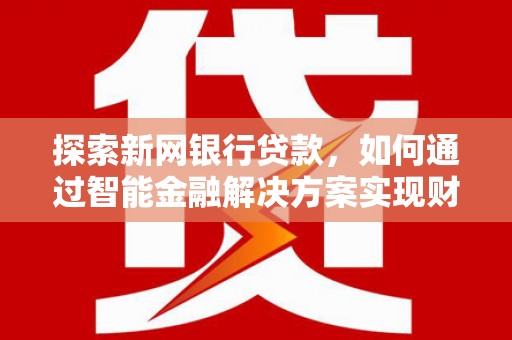象州探索新网银行贷款，如何通过智能金融解决方案实现财富增长