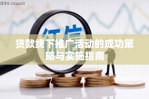 盐边贷款线下推广活动的成功策略与实施指南