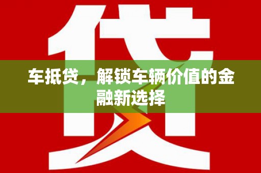 苏尼特右旗车抵贷，解锁车辆价值的金融新选择