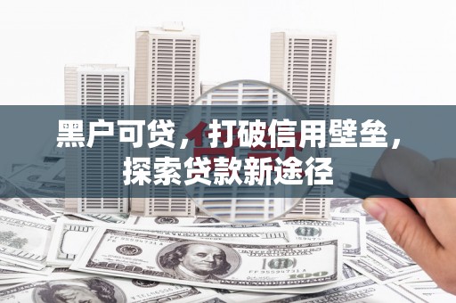 香河黑户可贷，打破信用壁垒，探索贷款新途径