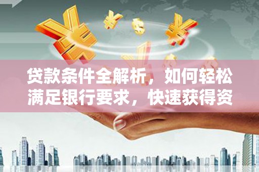 川汇贷款条件全解析，如何轻松满足银行要求，快速获得资金支持