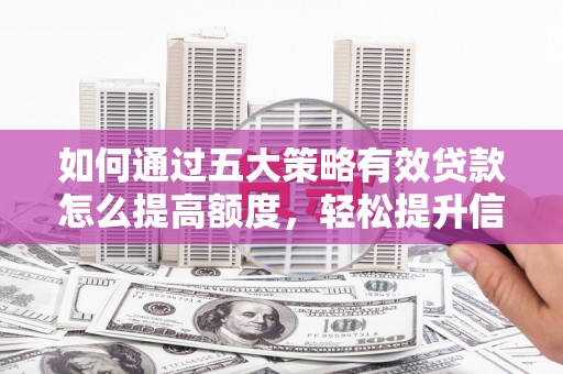 西平如何通过五大策略有效贷款怎么提高额度，轻松提升信用价值