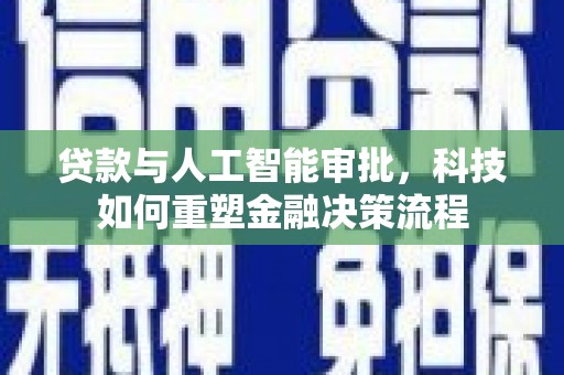 虎尾贷款与人工智能审批，科技如何重塑金融决策流程