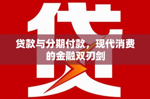 济源贷款与分期付款，现代消费的金融双刃剑