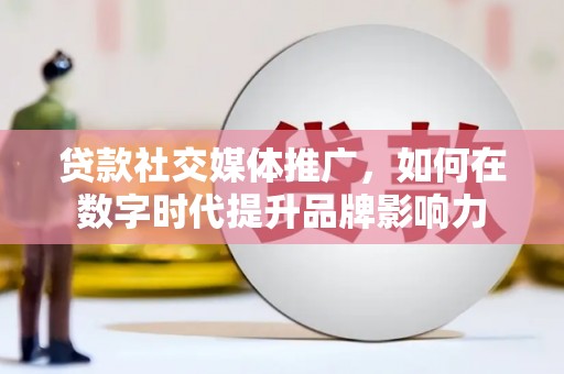 囊谦贷款社交媒体推广，如何在数字时代提升品牌影响力