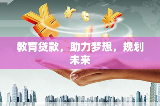 陆丰教育贷款，助力梦想，规划未来