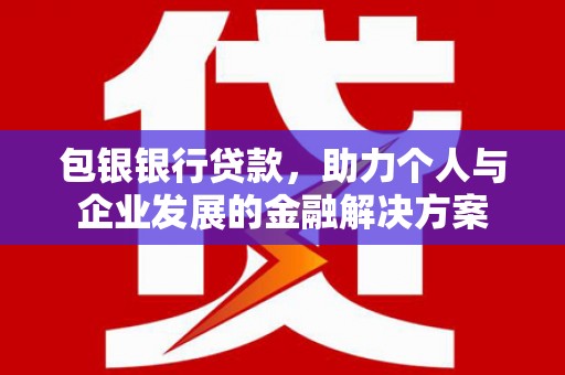 大余包银银行贷款，助力个人与企业发展的金融解决方案