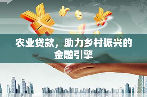 泗县农业贷款，助力乡村振兴的金融引擎