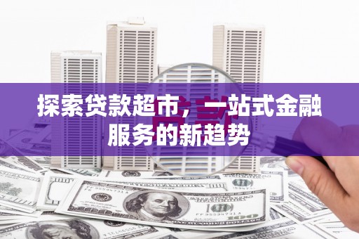 甘肃探索贷款超市，一站式金融服务的新趋势