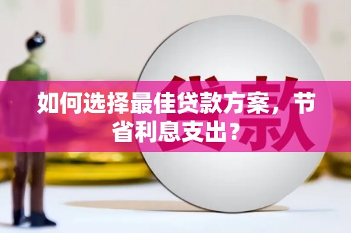 镇原如何选择最佳贷款方案，节省利息支出？