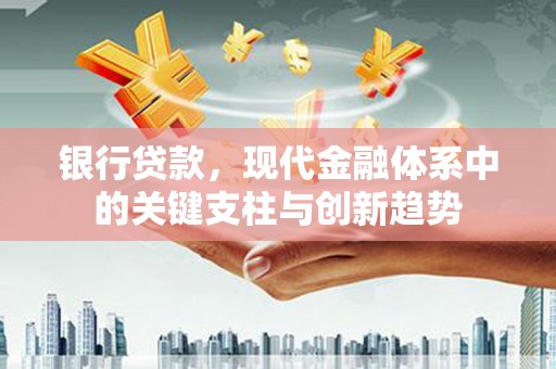 武宣银行贷款，现代金融体系中的关键支柱与创新趋势