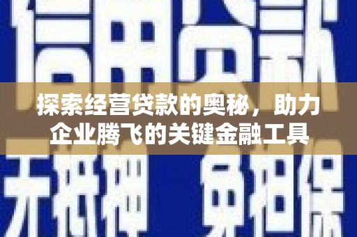 三江探索经营贷款的奥秘，助力企业腾飞的关键金融工具