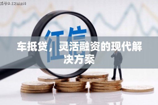 三江车抵贷，灵活融资的现代解决方案