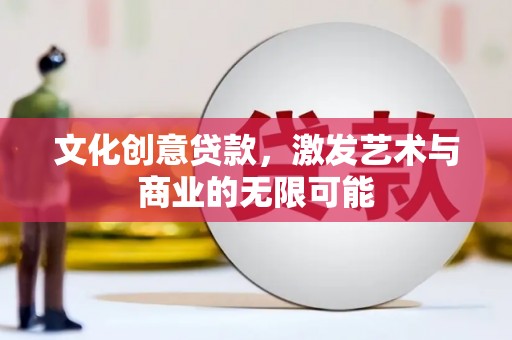 茌平文化创意贷款，激发艺术与商业的无限可能