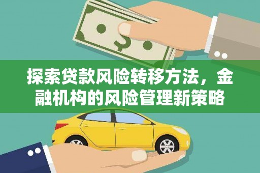 额尔古纳探索贷款风险转移方法，金融机构的风险管理新策略
