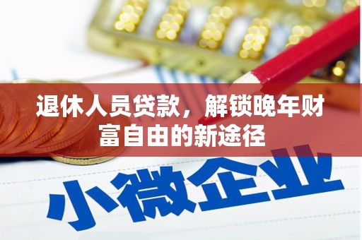 梨树县退休人员贷款，解锁晚年财富自由的新途径