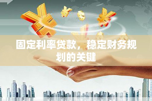 莫旗固定利率贷款，稳定财务规划的关键